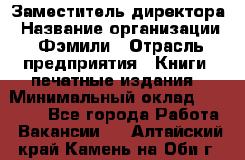 Заместитель директора › Название организации ­ Фэмили › Отрасль предприятия ­ Книги, печатные издания › Минимальный оклад ­ 18 000 - Все города Работа » Вакансии   . Алтайский край,Камень-на-Оби г.